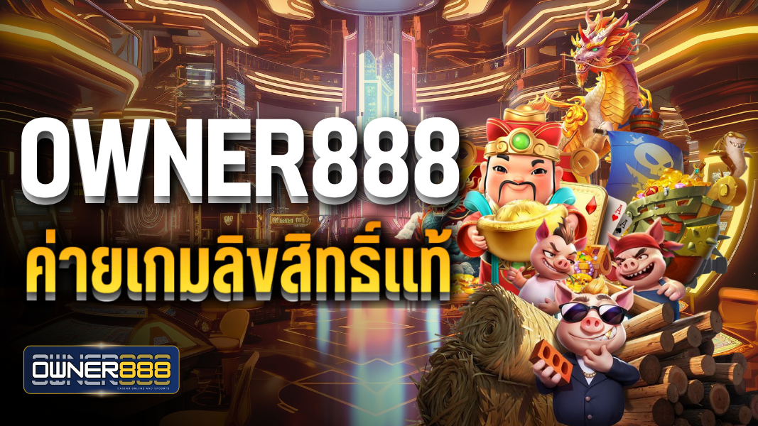 บทความ owner888 ค่ายเกมลิขสิทแท้ ปลอดภัย จ่ายจริง100%