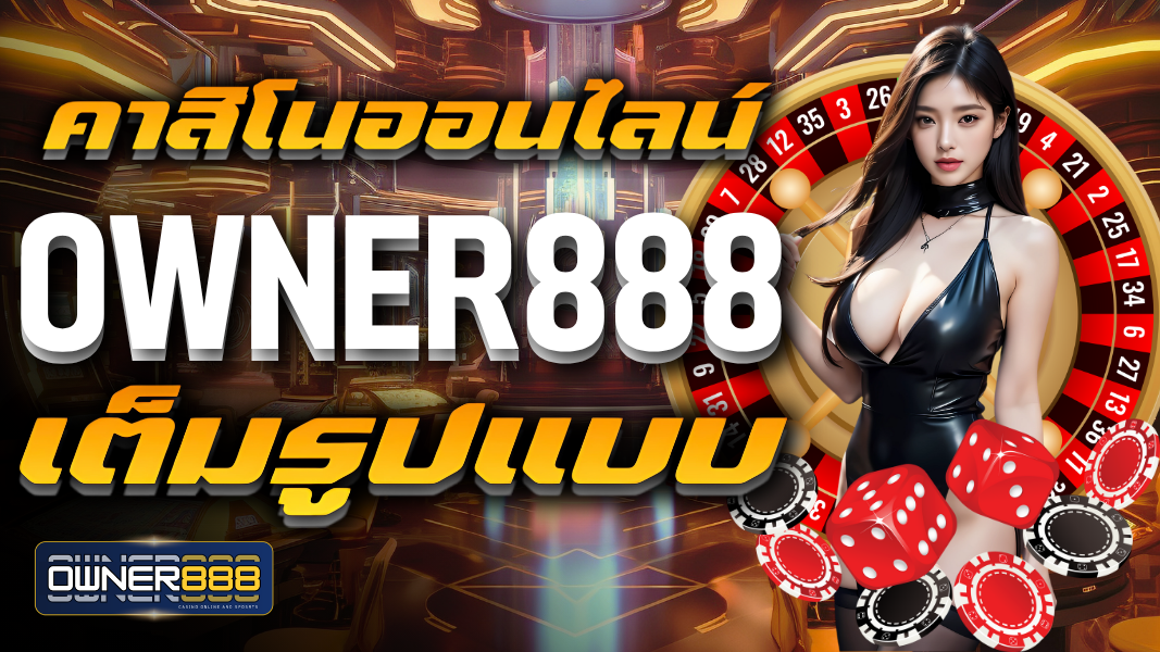 บทความ คาสิโนออนไลน์ owner888 เต็มรูปแบบ อย่างครบครัน