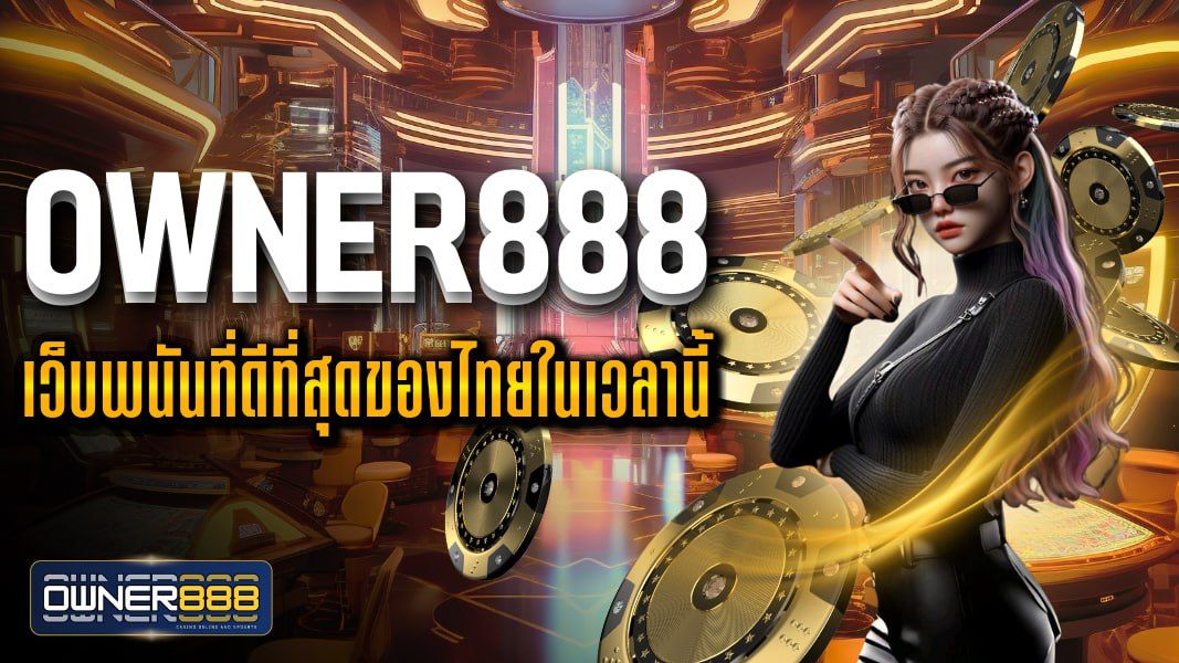 บทความ owner888 เว็บพนันที่ดีที่สุดของไทยในเวลานี้ ฝาก-ถอน สะดวกปลอดภัย