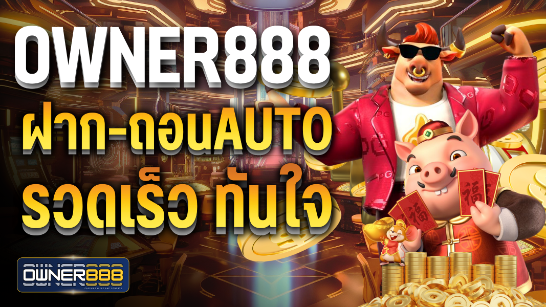 owner888 ฝาก-ถอนAuto รวดเร็วทันใจ ปลอดภัยตลอดการเดิมพัน