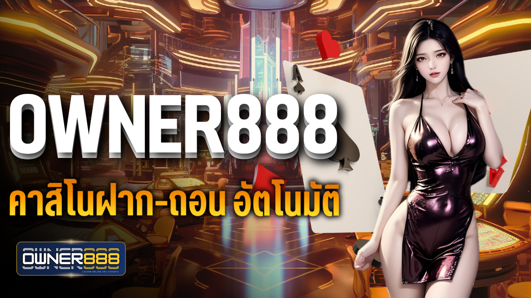 owner888 คาสิโนฝาก-ถอน อัตโนมัติ เล่นง่าย จ่ายจริง 100%